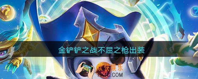 金铲铲之战不屈之枪出装_不屈之枪怎么出装最强