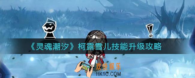 灵魂潮汐柯露雪儿技能怎么升级_柯露雪儿技能升级攻略