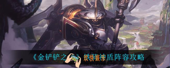 金铲铲之战铁骑神盾怎么玩_铁骑神盾阵容攻略