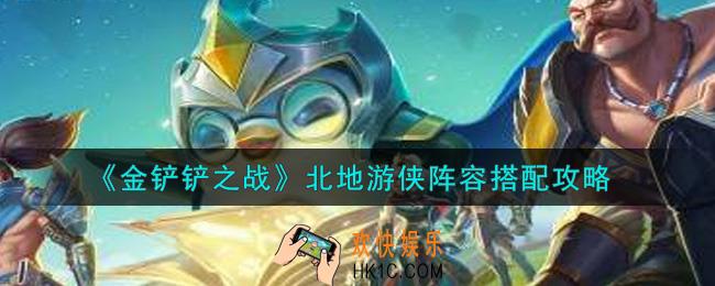 金铲铲之战北地游侠阵容怎么搭配_北地游侠阵容搭配攻略
