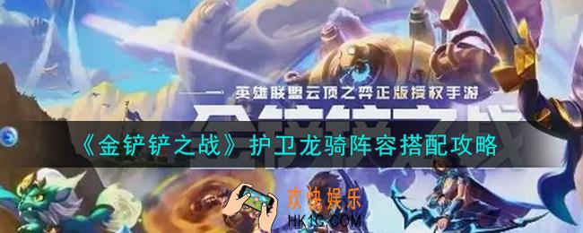 金铲铲之战护卫龙骑阵容怎么搭配_护卫龙骑阵容搭配攻略