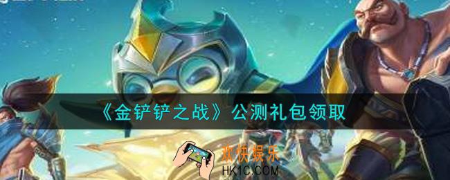 金铲铲之战公测礼包是什么2021_公测礼包领取地址