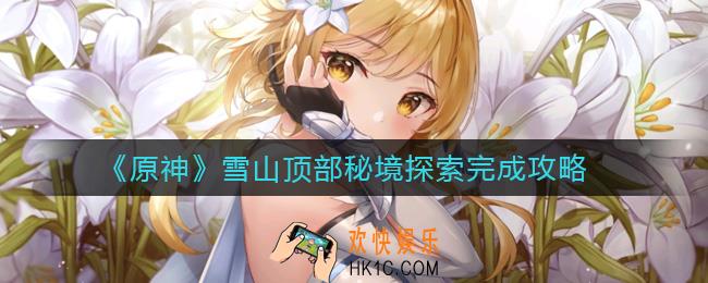 原神雪山顶部秘境怎么探索_雪山顶部秘境探索完成攻略