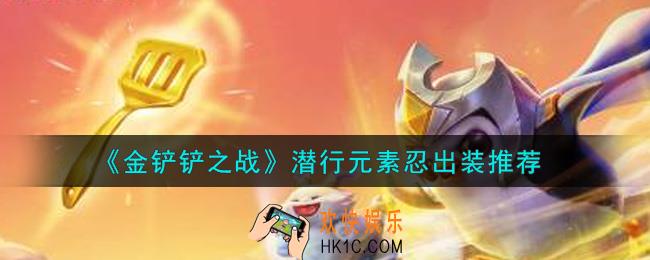 金铲铲之战潜行元素忍怎么出装_潜行元素忍出装推荐