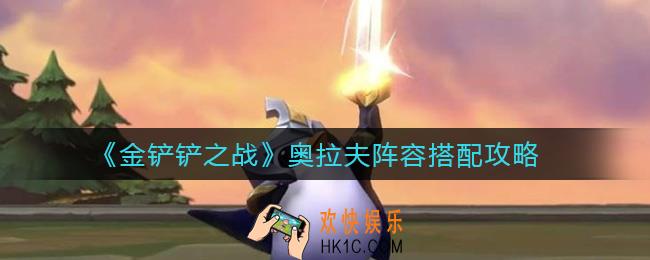 ​金铲铲之战奥拉夫阵容怎么搭配_​奥拉夫阵容搭配攻略