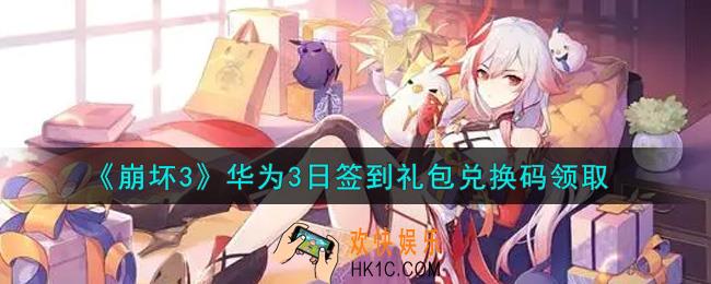崩坏3手游华为3日签到礼包兑换码哪里领_最新CDK礼包领取地址2021