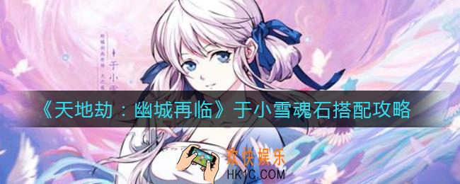 天地劫幽城再临于小雪魂石怎么搭配_于小雪魂石搭配攻略
