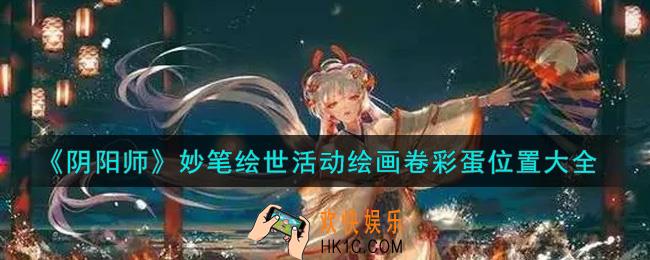 阴阳师妙笔绘世彩蛋在哪里_妙笔绘世活动绘画卷彩蛋位置大全