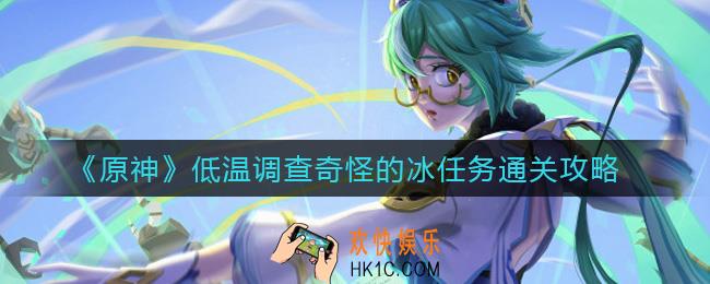 原神低温调查奇怪的冰任务怎么过_低温调查奇怪的冰任务通关攻略