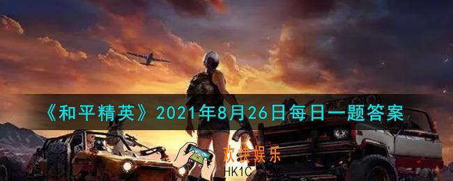 和平精英2021年8月26日每日一题答案_昨日推文中第一个测试的第一题是山谷地图的哪个区域呢