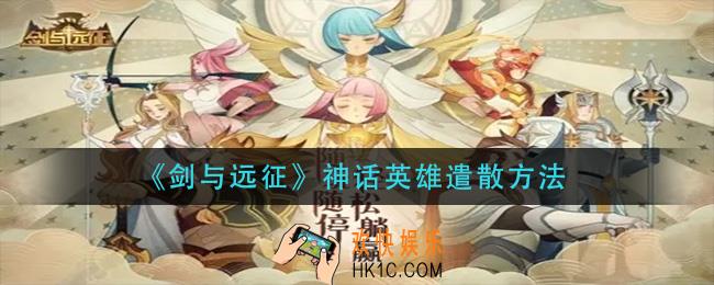 剑与远征神话英雄怎么遣散_神话英雄遣散方法
