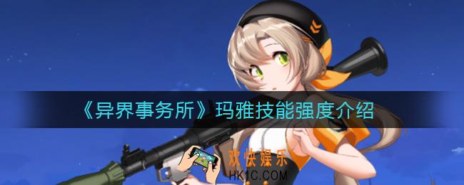 异界事务所玛雅怎么样_玛雅技能强度介绍