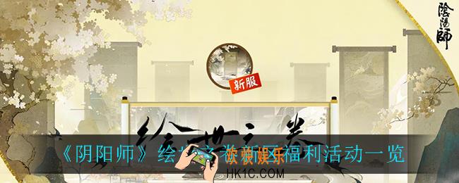 阴阳师新区绘世之卷有什么活动_绘世之卷新区福利活动一览