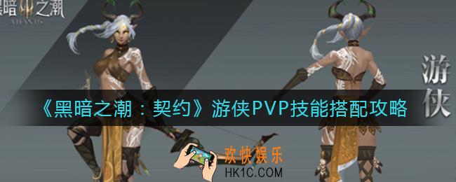 黑暗之潮契约游侠PVP技能怎么搭配_游侠PVP技能搭配攻略