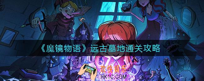 魔镜物语远古墓地怎么通关_远古墓地通关攻略