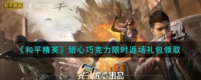 和平精英甜心巧克力限时返场礼包领取2021_甜心巧克力限时返场礼包在哪领