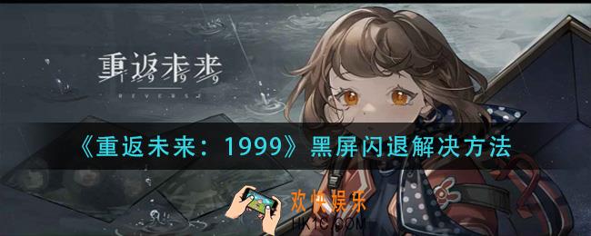 重返未来1999黑屏闪退怎么办_黑屏闪退解决方法