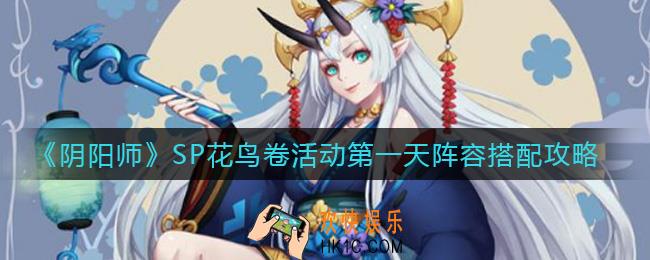 阴阳师SP花鸟卷活动第一天阵容怎么组_SP花鸟卷活动第一天阵容搭配攻略