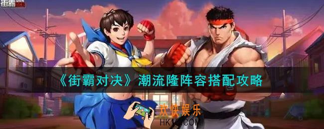 街霸对决潮流隆阵容怎么搭配_潮流隆阵容搭配攻略