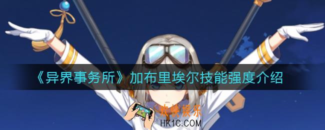 异界事务所加布里埃尔怎么样_加布里埃尔技能强度介绍