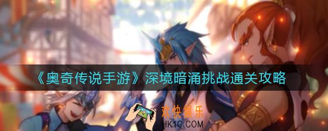 奥奇传说手游深境暗涌挑战怎么过_深境暗涌挑战通关攻略