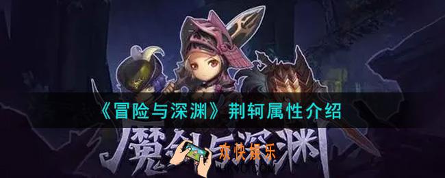 冒险与深渊荆轲怎么样_荆轲属性介绍