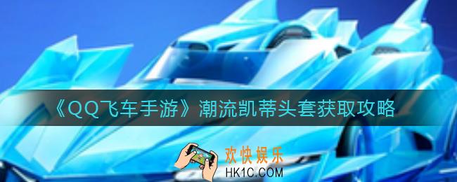 QQ飞车手游潮流凯蒂头套怎么获得_潮流凯蒂头套获取攻略