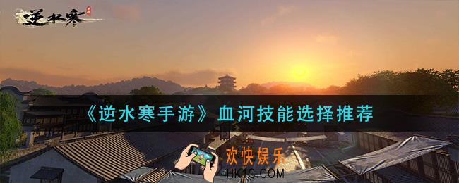 逆水寒手游血河技能怎么选择_血河技能选择推荐