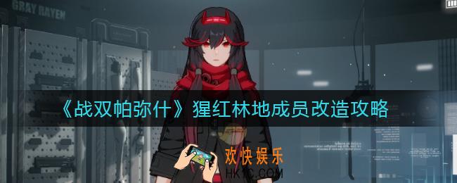 战双帕弥什猩红林地怎么改造成员_猩红林地成员改造攻略