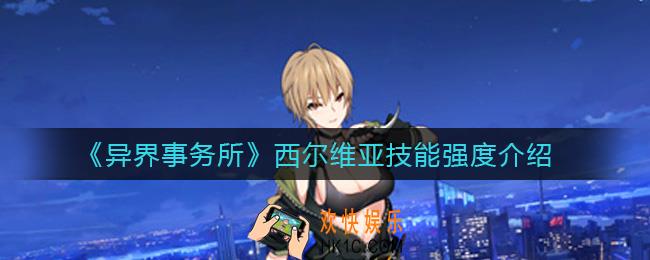 异界事务所西尔维亚怎么样_西尔维亚技能强度介绍