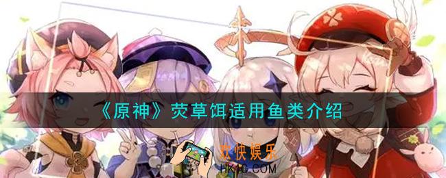 原神荧草饵适用什么鱼_荧草饵适用鱼类介绍