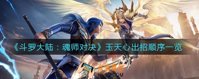斗罗大陆魂师对决玉天心怎么连招_玉天心出招顺序一览
