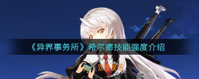 异界事务所希尔德怎么样_希尔德技能强度介绍
