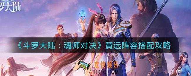 斗罗大陆魂师对决黄远阵容怎么搭配_黄远阵容搭配攻略