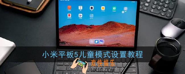小米平板5儿童模式怎么设置_小米平板5儿童模式设置教程