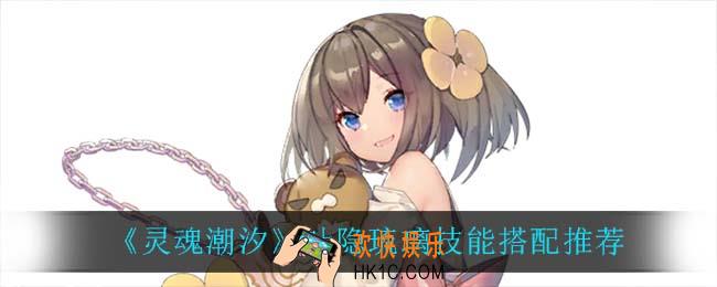 灵魂潮汐叶隐琉璃技能怎么搭配_叶隐琉璃技能搭配推荐