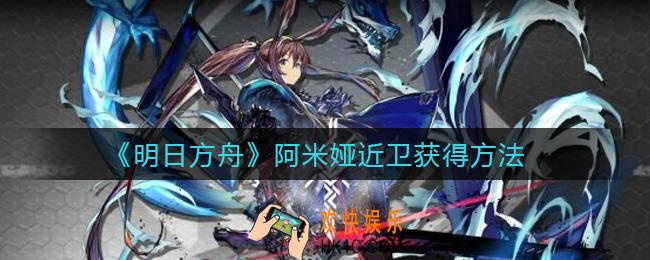 明日方舟阿米娅怎么切换近卫_阿米娅近卫获得方法