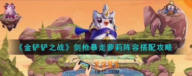 金铲铲之战剑枪暴走萝莉阵容怎么搭配_剑枪暴走萝莉阵容搭配攻略