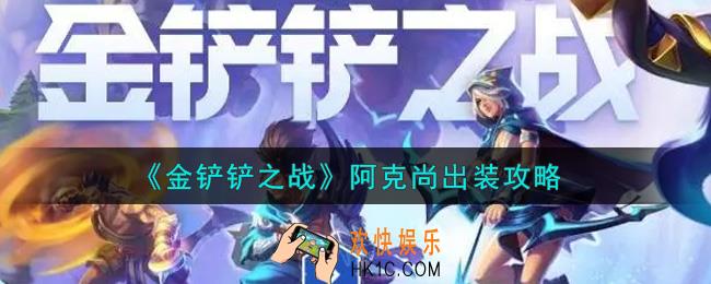 金铲铲之战阿克尚装备怎么搭配_阿克尚出装攻略