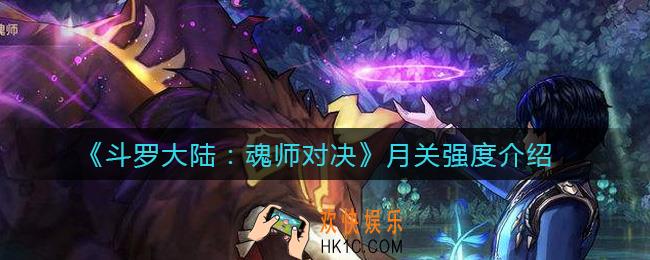斗罗大陆魂师对决月关值得培养吗_月关强度介绍