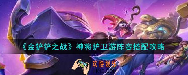 金铲铲之战神将护卫游阵容怎么搭配_神将护卫游阵容搭配攻略