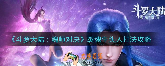 斗罗大陆魂师对决裂魂牛头人怎么打_裂魂牛头人打法攻略