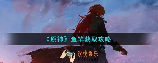 原神鱼竿怎么获得_鱼竿获取攻略