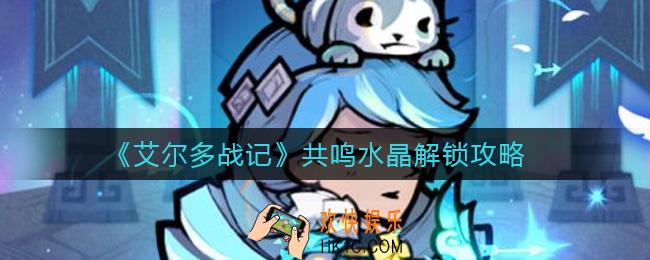 艾尔多战记共鸣水晶怎么解锁_共鸣水晶解锁攻略