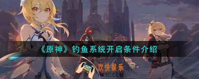 原神钓鱼系统怎么开启_钓鱼系统开启条件介绍