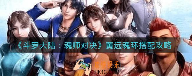 斗罗大陆魂师对决黄远魂环怎么搭配_黄远魂环搭配攻略