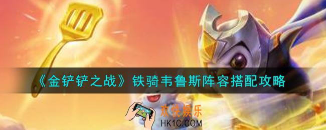金铲铲之战铁骑韦鲁斯阵容怎么搭配_铁骑韦鲁斯阵容搭配攻略