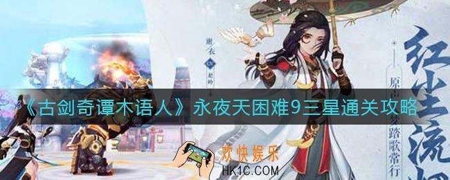 古剑奇谭木语人永夜天困难9怎么过_永夜天困难9三星通关攻略