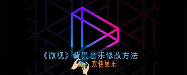 微视怎么改背景音乐_微视背景音乐设置教程