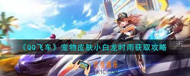 QQ飞车手游宠物皮肤小白龙时雨怎么样_宠物皮肤小白龙时雨获取攻略